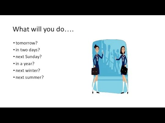 What will you do…. tomorrow? in two days? next Sunday?