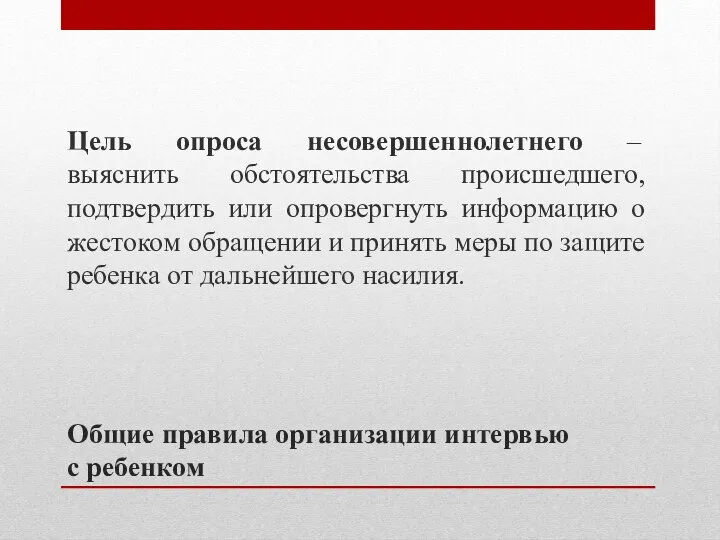 Общие правила организации интервью с ребенком Цель опроса несовершеннолетнего –