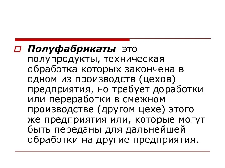 Полуфабрикаты–это полупродукты, техническая обработка которых закончена в одном из производств