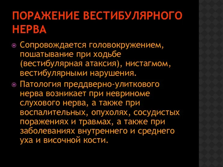 ПОРАЖЕНИЕ ВЕСТИБУЛЯРНОГО НЕРВА Сопровождается головокружением, пошатывание при ходьбе (вестибулярная атаксия), нистагмом, вестибулярными нарушения.