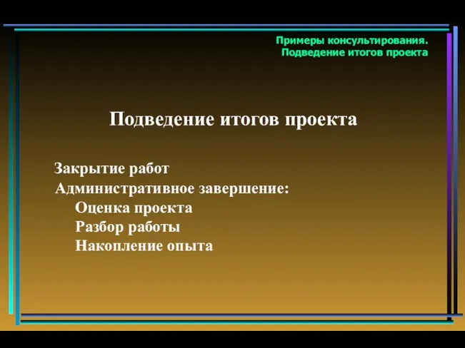 Подведение итогов проекта Закрытие работ Административное завершение: Оценка проекта Разбор