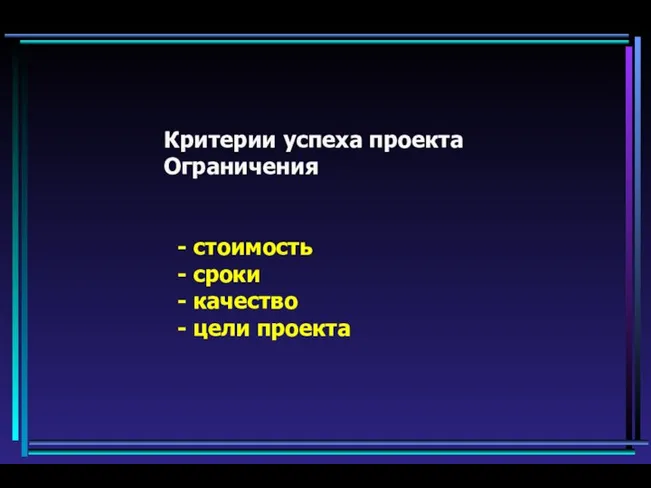 Критерии успеха проекта Ограничения - стоимость - сроки - качество - цели проекта