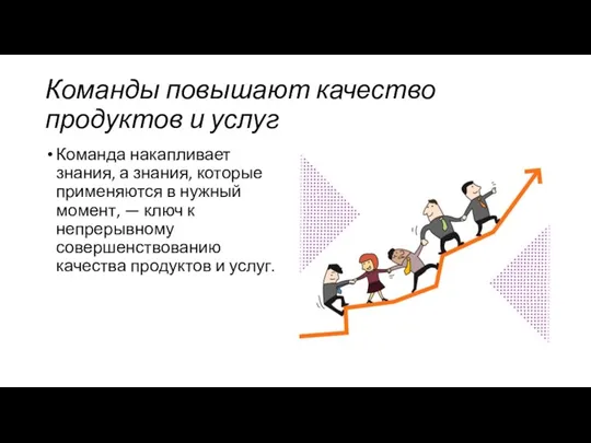 Команды повышают качество продуктов и услуг Команда накапливает знания, а