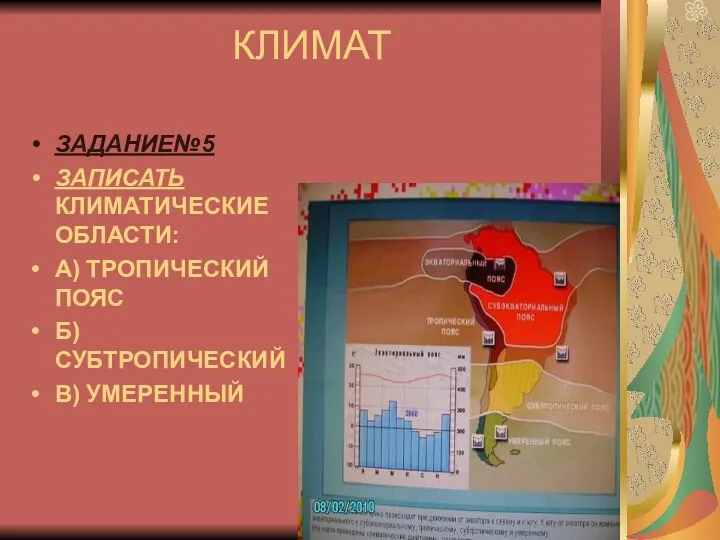 КЛИМАТ ЗАДАНИЕ№5 ЗАПИСАТЬ КЛИМАТИЧЕСКИЕ ОБЛАСТИ: А) ТРОПИЧЕСКИЙ ПОЯС Б) СУБТРОПИЧЕСКИЙ В) УМЕРЕННЫЙ