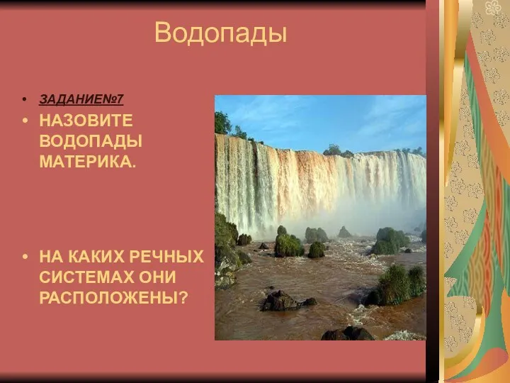 Водопады ЗАДАНИЕ№7 НАЗОВИТЕ ВОДОПАДЫ МАТЕРИКА. НА КАКИХ РЕЧНЫХ СИСТЕМАХ ОНИ РАСПОЛОЖЕНЫ?