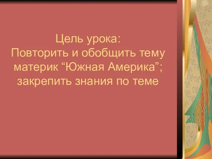 Цель урока: Повторить и обобщить тему материк “Южная Америка”; закрепить знания по теме