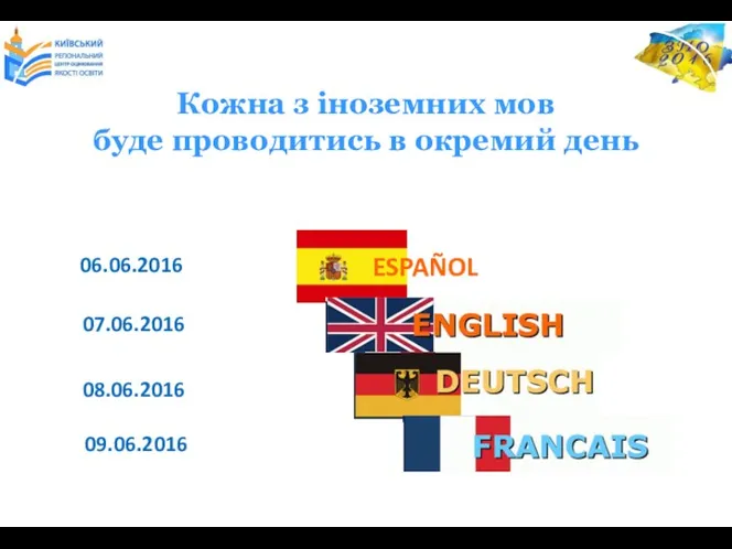 ESPAÑOL 06.06.2016 07.06.2016 08.06.2016 09.06.2016 Кожна з іноземних мов буде проводитись в окремий день