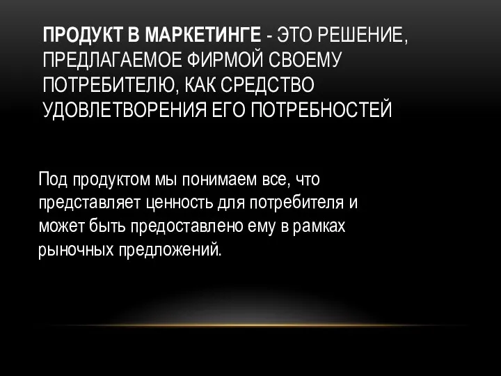 ПРОДУКТ В МАРКЕТИНГЕ - ЭТО РЕШЕНИЕ, ПРЕДЛАГАЕМОЕ ФИРМОЙ СВОЕМУ ПОТРЕБИТЕЛЮ,