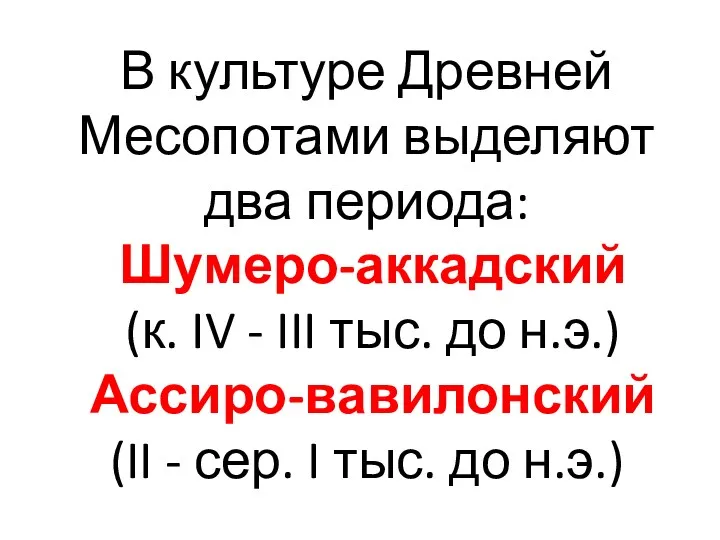 В культуре Древней Месопотами выделяют два периода: Шумеро-аккадский (к. IV