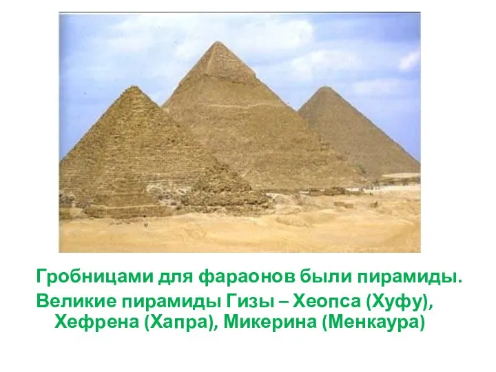Гробницами для фараонов были пирамиды. Великие пирамиды Гизы – Хеопса (Хуфу), Хефрена (Хапра), Микерина (Менкаура)