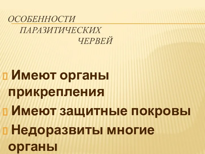 ОСОБЕННОСТИ ПАРАЗИТИЧЕСКИХ ЧЕРВЕЙ Имеют органы прикрепления Имеют защитные покровы Недоразвиты многие органы Обладают высокой плодовитостью