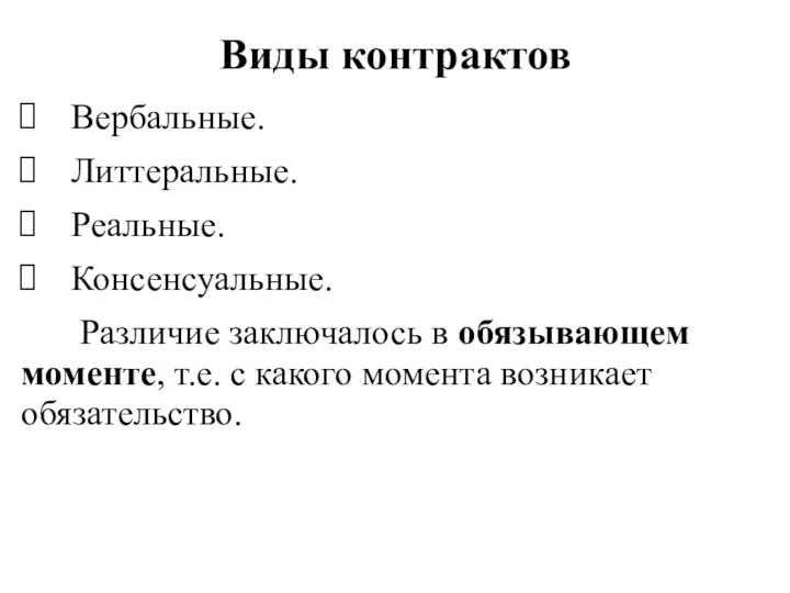 Виды контрактов Вербальные. Литтеральные. Реальные. Консенсуальные. Различие заключалось в обязывающем