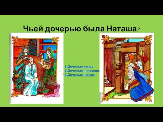 Чьей дочерью была Наташа? 1)Дочерью купца 2)Дочерью чиновника 3)Дочерью пекаря