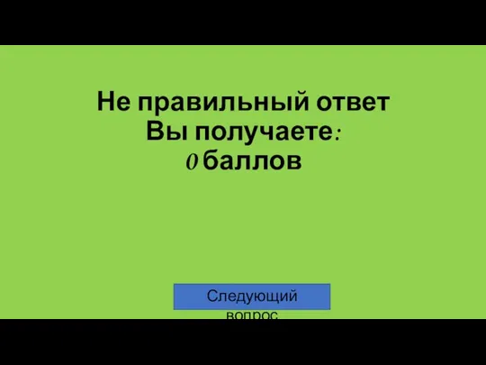 Не правильный ответ Вы получаете: 0 баллов Следующий вопрос