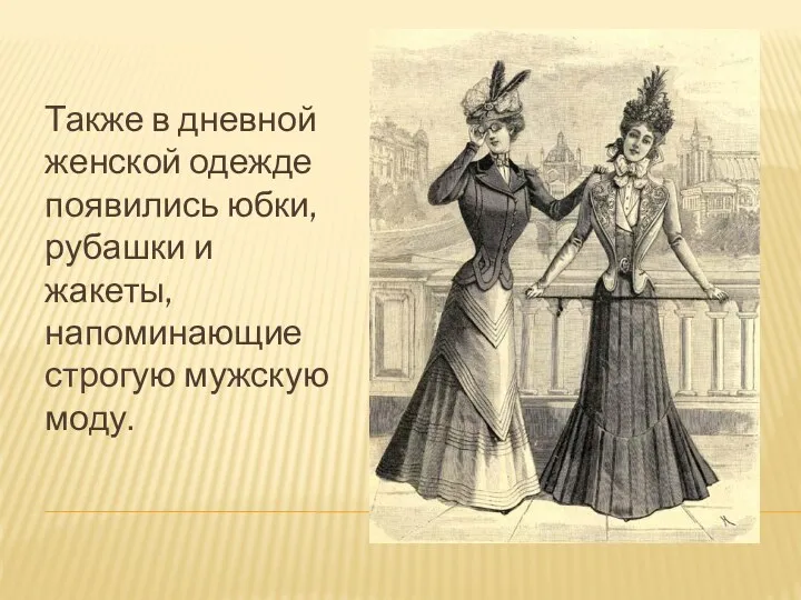 Также в дневной женской одежде появились юбки, рубашки и жакеты, напоминающие строгую мужскую моду.