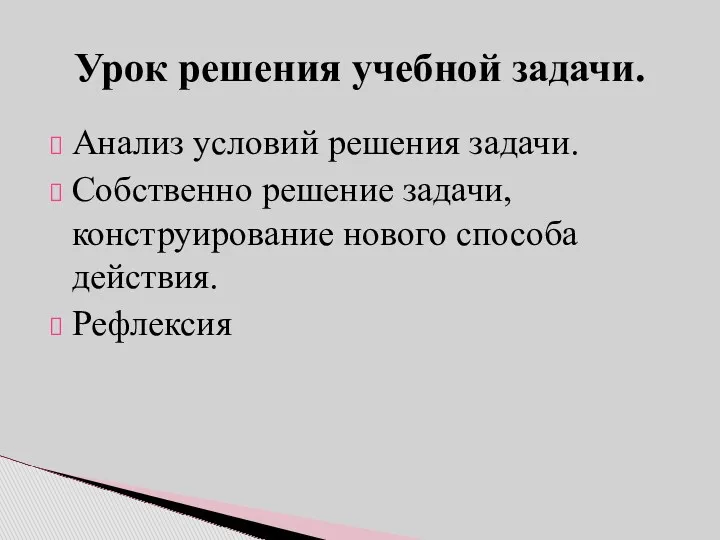 Анализ условий решения задачи. Собственно решение задачи, конструирование нового способа действия. Рефлексия Урок решения учебной задачи.