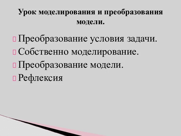 Преобразование условия задачи. Собственно моделирование. Преобразование модели. Рефлексия Урок моделирования и преобразования модели.