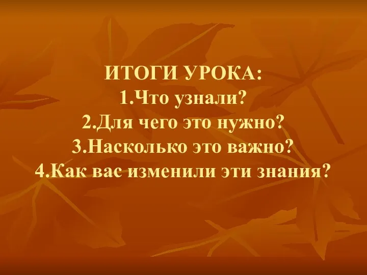 ИТОГИ УРОКА: 1.Что узнали? 2.Для чего это нужно? 3.Насколько это важно? 4.Как вас изменили эти знания?