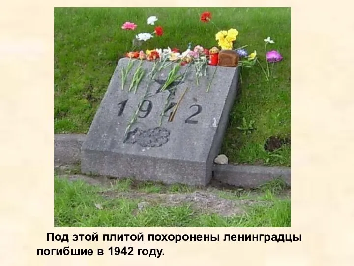 Под этой плитой похоронены ленинградцы погибшие в 1942 году. Под этой плитой похоронены