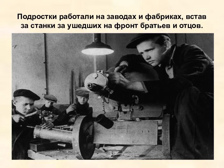 Подростки работали на заводах и фабриках, встав за станки за ушедших на фронт братьев и отцов.