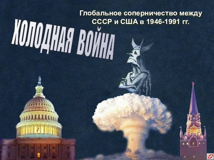 Глобальное соперничество между СССР и США в 1946-1991 гг. ХОЛОДНАЯ ВОЙНА