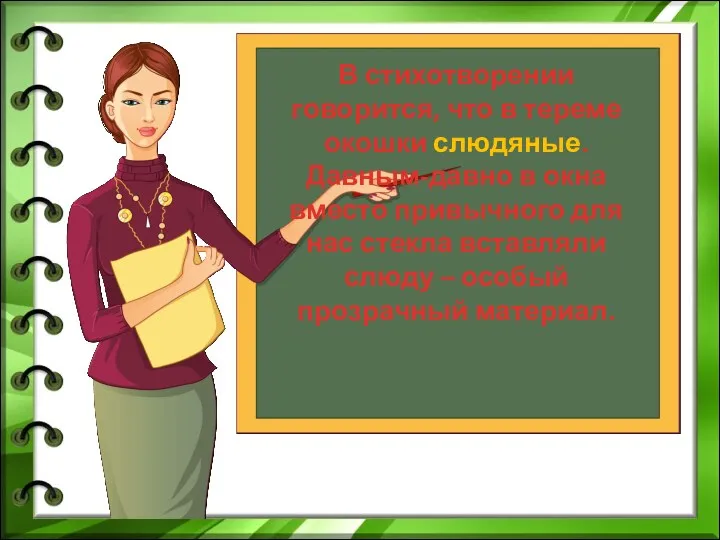 В стихотворении говорится, что в тереме окошки слюдяные. Давным-давно в