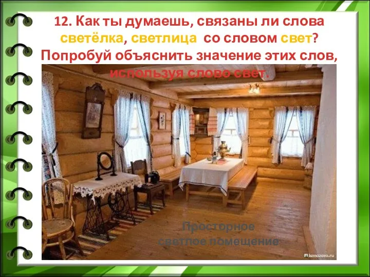 12. Как ты думаешь, связаны ли слова светёлка, светлица со словом свет? Попробуй