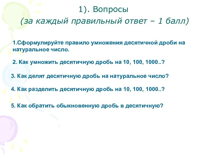 1). Вопросы (за каждый правильный ответ – 1 балл) 1.Сформулируйте правило умножения десятичной