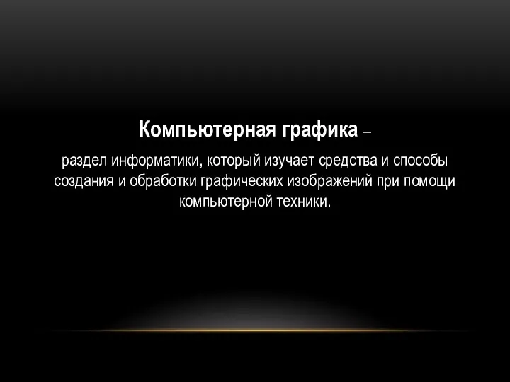 Компьютерная графика – раздел информатики, который изучает средства и способы