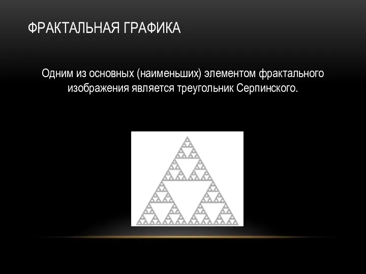 ФРАКТАЛЬНАЯ ГРАФИКА Одним из основных (наименьших) элементом фрактального изображения является треугольник Серпинского.