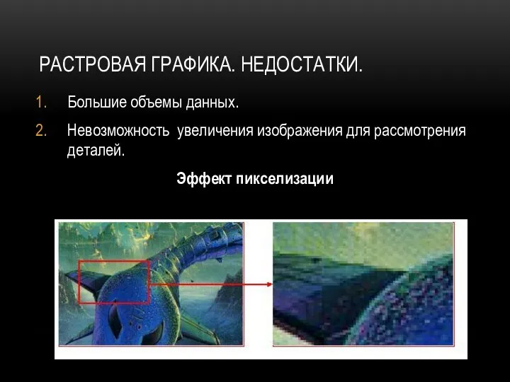 РАСТРОВАЯ ГРАФИКА. НЕДОСТАТКИ. Большие объемы данных. Невозможность увеличения изображения для рассмотрения деталей. Эффект пикселизации