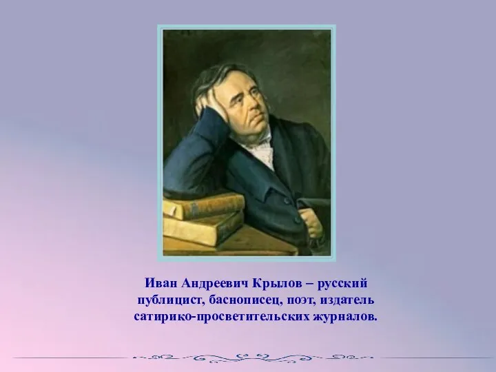 Иван Андреевич Крылов – русский публицист, баснописец, поэт, издатель сатирико-просветительских журналов.