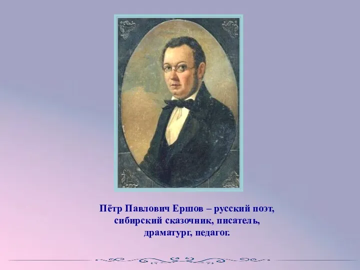 Пётр Павлович Ершов – русский поэт, сибирский сказочник, писатель, драматург, педагог.