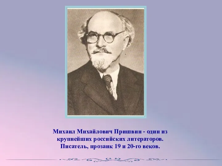Михаил Михайлович Пришвин - один из крупнейших российских литераторов. Писатель, прозаик 19 и 20-го веков.