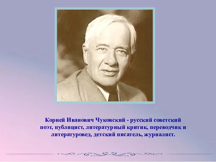 Корней Иванович Чуковский - русский советский поэт, публицист, литературный критик, переводчик и литературовед, детский писатель, журналист.