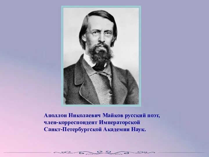 Аполлон Николаевич Майков русский поэт, член-корреспондент Императорской Санкт-Петербургской Академии Наук.