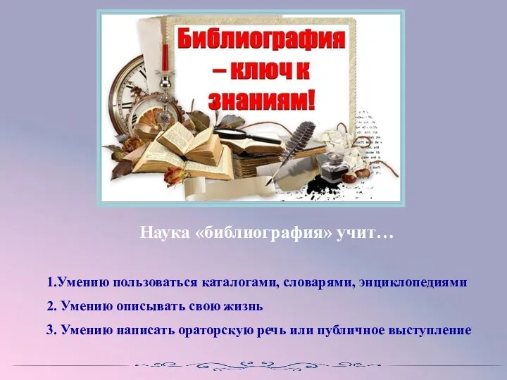 Наука «библиография» учит… 1.Умению пользоваться каталогами, словарями, энциклопедиями 2. Умению