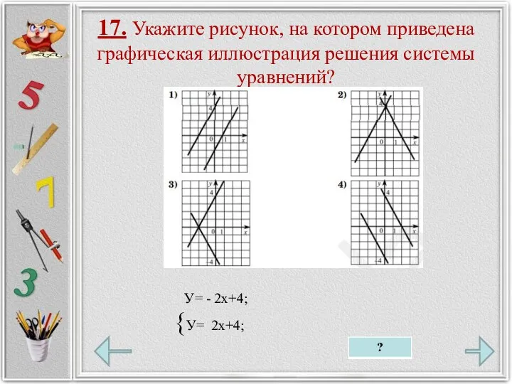 17. Укажите рисунок, на котором приведена графическая иллюстрация решения системы уравнений? У= - 2х+4; {У= 2х+4;