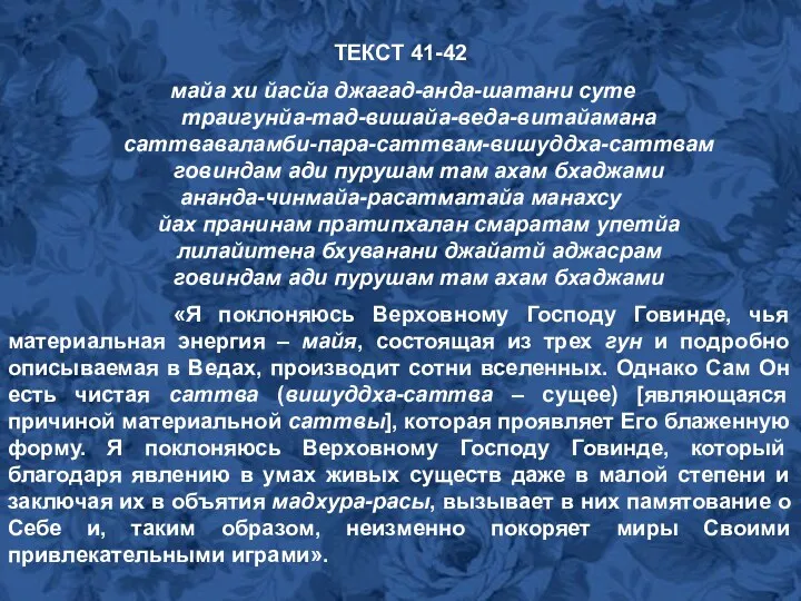 ТЕКСТ 41-42 майа хи йасйа джагад-анда-шатани суте траигунйа-тад-вишайа-веда-витайамана саттваваламби-пара-саттвам-вишуддха-саттвам говиндам