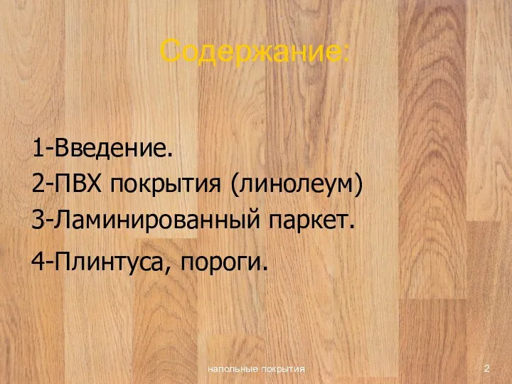 напольные покрытия Содержание: 1-Введение. 2-ПВХ покрытия (линолеум) 3-Ламинированный паркет. 4-Плинтуса, пороги.