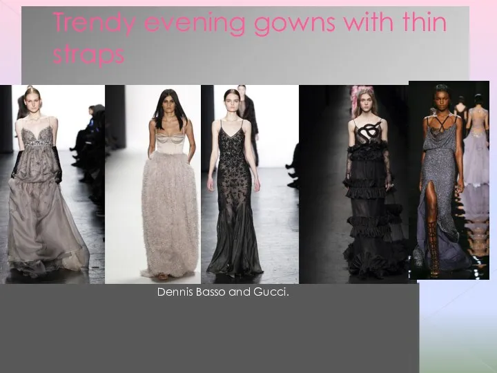 Trendy evening gowns with thin straps Dennis Basso and Gucci.