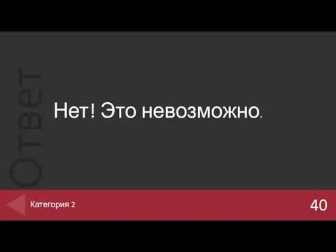 Нет! Это невозможно. 40 Категория 2