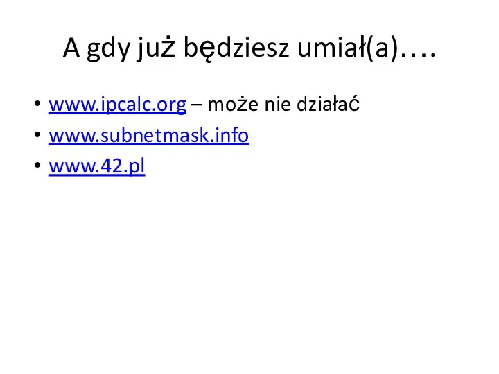 A gdy już będziesz umiał(a)…. www.ipcalc.org – może nie działać www.subnetmask.info www.42.pl