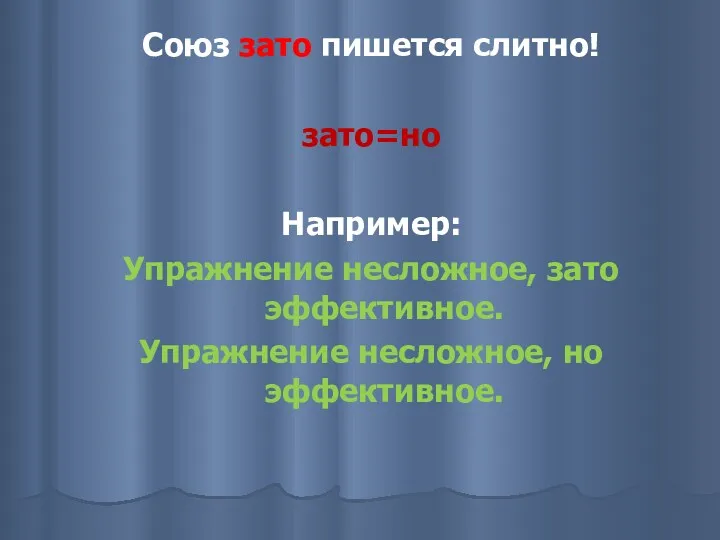 Союз зато пишется слитно! зато=но Например: Упражнение несложное, зато эффективное. Упражнение несложное, но эффективное.