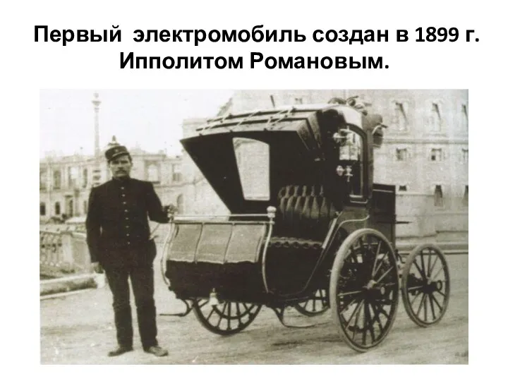 Первый электромобиль создан в 1899 г. Ипполитом Романовым.