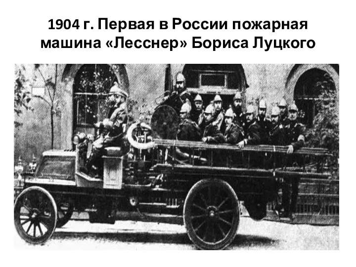 1904 г. Первая в России пожарная машина «Лесснер» Бориса Луцкого