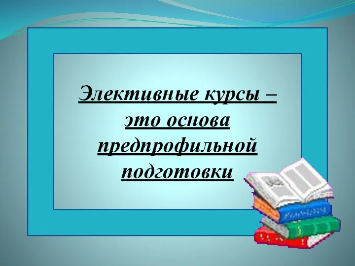 Элективные курсы – это основа предпрофильной подготовки