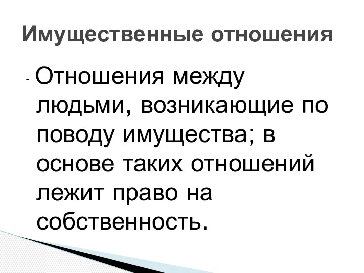 - Отношения между людьми, возникающие по поводу имущества; в основе