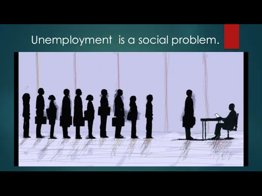 Unemployment is a social problem.