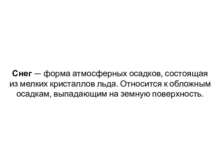 Снег — форма атмосферных осадков, состоящая из мелких кристаллов льда.